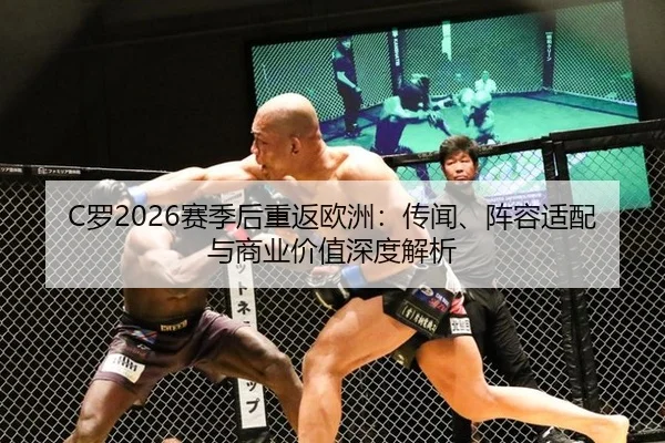 C罗2026赛季后重返欧洲：传闻、阵容适配与商业价值深度解析