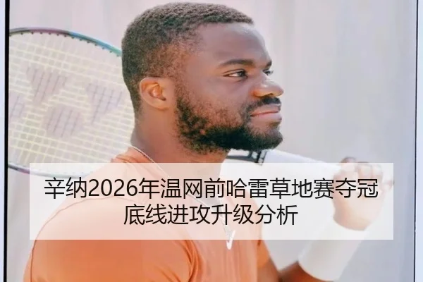 辛纳2026年温网前哈雷草地赛夺冠底线进攻升级分析