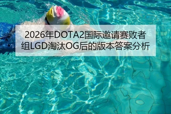 2026年DOTA2国际邀请赛败者组LGD淘汰OG后的版本答案分析